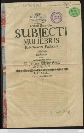 Lectori Benevolo Subiecti Muliebris Resectionem Publicam intimat, Eundemque ad hanc perhumaniter invitat D. Johann Bohn/ Anat. & Chir. P.P. : [Lips. 11. Novembr. MDCLXXXVII.]