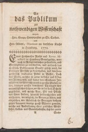 An das Publikum zur nothwendigen Wissenschaft wegen Hrn. Goeze, Hauptpastor zu St. Cathar. und Hrn. Alberti, Diaconus an derselben Kirche in Hamburg. 1772