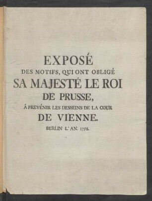 Exposé Des Motifs, Qui Ont Obligé Sa Majesté Le Roi De Prusse, À Prevénir Les Desseins De La Cour De Vienne.