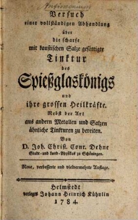 Versuch einer vollständigen Abhandlung über die scharfe mit kaustischen Salze gesättigte Tinktur des Spießglaskönigs und ihre grossen Heilkräfte : Nebst der Art aus andern Metallen und Salzen ähnliche Tinkturen zu bereiten