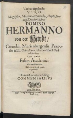 Votivus Applausus Viro Magnifico ... Domino Hermanno von der Hardt/ Cœnobii Marienbergensis Præposito & LL. O. in Alma Iulia Prof. Publ. Ord. celeberrimo, Cum tertium Fasces Academici ei committerentur