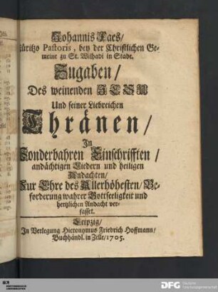 Johannis Faes [...] Zugaben/ Des weinenden Jesu Und seiner Liebreichen Thränen [...].