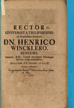 Rector Universitatis Lipsiensis ad conductum funebrem Dn. Henrico Wincklero, Seniori Senatori, Aedili ... hodie XX. Novembr. ... decenter praestandum invitat : [Disseritur de apophthegmate Ebraeorum: Senex in domo, bonum signum in domo, aut. Jo. Cypriano]