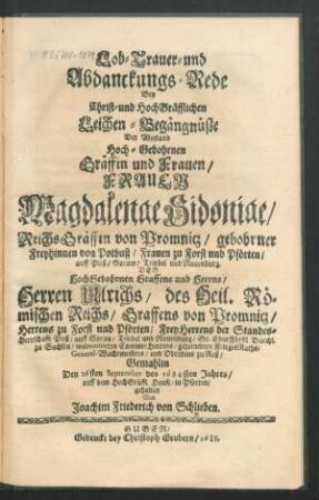 Lob- Trauer- und Abdanckungs-Rede Bey Christ- und HochGräfflichen Leichen-Begängnüße Der ... Gräffin und Frauen ... Magdalenae Sidoniae/ ReichsGräffin von Promnitz/ gebohrner Freyhinnen von Potbuß ... Des ... Herren Ulrichs/ des Heil. Römischen Reichs/ Graffens von Promnitz ... Gemahlin