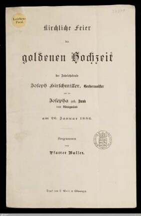 Kirchliche Feier der goldenen Hochzeit der Jubeleheleute Joseph Hirschmiller, Gerbermeister und der Josepha geb. Funk von Abtsgmünd : am 26. Januar 1886