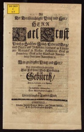 Als der Durchlauchtigste Printz und Herr/ Herr Carl Ernst zu Sachßen/ Jülich/ Cleve und Berg/ auch Engern und Westphalen/ Landgraf zu Thüringen ... Mein gnädigster Printz und Herr/ Bey erwünschten Hochergehen Das Fest seiner Hoch-Fürstlichen Geburth/ Den 12. Septembr. 1711. feyerte/ solte In tieffester Submission Seine Schuldigkeit beobachten Ein Unterthänigstes Landes-Kind