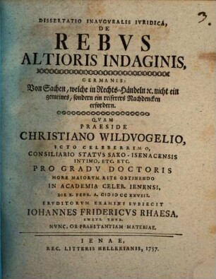 Diss. inaug. iur. de rebus altioris indaginis : germanis: Von Sachen, welche in Rechts-Händeln nicht ein gemeines, sondern ein reiferes Nachdenken erfordern