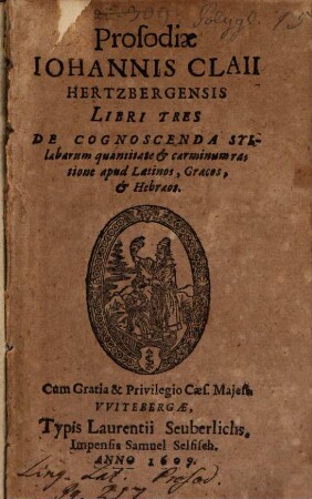 Prosodiae Johannis Claii Hertzbergensis libri tres : ... apud Lat., Graec. et Hebraeos