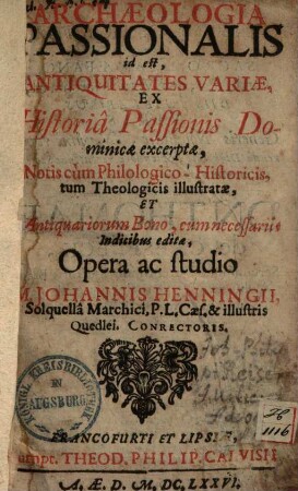 Archaeologia Passionalis i.e. antiquitates variae ex historia Passionis Dominicae excerptae ...