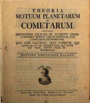 Theoria Motuum Planetarum Et Cometarum : Continens Methodum Facilem Ex Aliquot Observationibus Orbitas Cum Planetarum Tum Cometarum Determinandi. Una Cum Calculo, Quo Cometae, Qui Annis 1680. Et 1681. Itemque Eius, Qui Nuper Est Visus, Motus Verus Investigatur