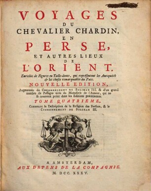 Voyages Du Chevalier Chardin, En Perse, Et Autres Lieux De L'Orient : Enrichi de Figures en Taille-douce, qui représentant les Antiquités & les choses remarquables du Païs, 4. Contenant la Description de la Religion des Persans, & le Couronnement De Soliman III.