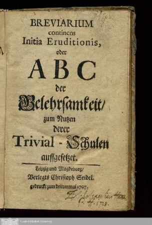 Breviarium continens Initia Eruditionis, oder ABC der Gelehrsamkeit, zum Nutzen derer Trivial-Schulen auffgesetzet