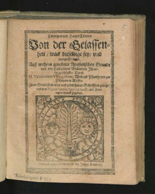 Principal und HauptTractat Von der Gelassenheit/ was dieselbige sey/ und worzu sie nutze : Auß wahren gerechten Apostolischen Grunde und den Cristallinen Brünnlein Israelis geschöpffet