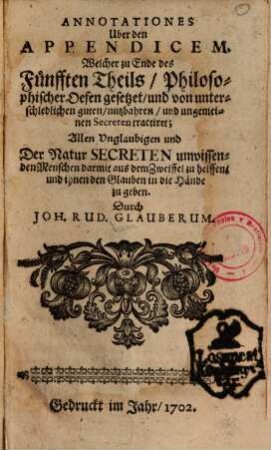 Annotationes über den Appendicem, welcher zu Ende des fünfften Theils, Philosophischer Oefen gesetzet und von unterschiedlichen guten ... Secreten tractiret