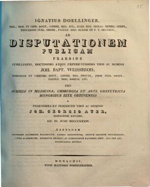 Ignatius Doellinger ... ad disputationem publicam praeside ... Joh. Bapt. Weissbrod ... pro summis in medicina, chirurgia et arte obstetricia honoribus rite obtinendis a ... Joh. Georgio Auer ... habendam ... invitat : [Insunt positiones medicae]