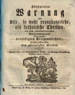 Höchstnöthige Warnung an Alle, so wohl protestantische, als katholische Christen, vor dem grundverderblichen Religionsplane der so genannten vereinigten Religionslehrer, sich bestmöglichst zu hüten : Aus aufrichtigsten Absichten gemacht