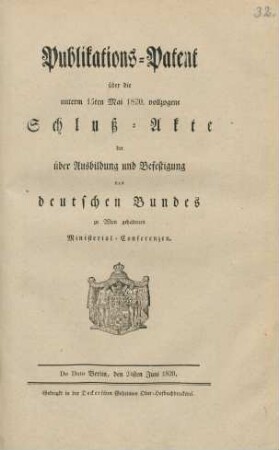 Publikations-Patent über die unterm 15ten Mai 1820. vollzogene Schluß-Akte der über Ausbildung und Befestigung des Deutschen Bundes zu Wien gehaltenen Ministerial-Conferenzen : Gegeben Berlin, den 24sten Juni 1820