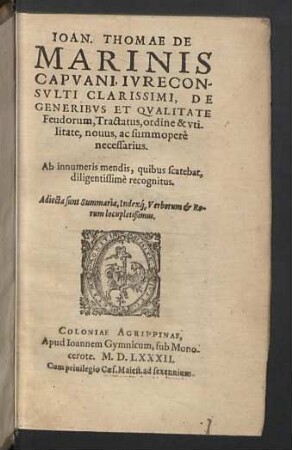Ioan. Thomae De Marinis ... De Generibvs Et Qvalitate Feudorum, Tractatus, ordine & vtilitate, nouus, ac summoperè necessarius : Ab innumeris mendis, quibus scatebat, diligentissimè recognitus; Adiecta sunt Summaria, Indexque Verborum & Rerum locupletissimus