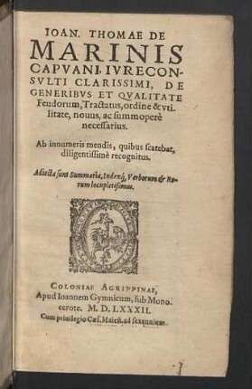 Ioan. Thomae De Marinis ... De Generibvs Et Qvalitate Feudorum, Tractatus, ordine & vtilitate, nouus, ac summoperè necessarius : Ab innumeris mendis, quibus scatebat, diligentissimè recognitus; Adiecta sunt Summaria, Indexque Verborum &amp; Rerum locupletissimus