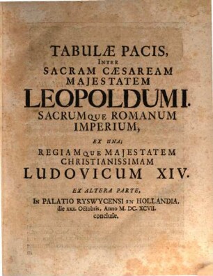 Tabulae pacis inter imperatorem Romanum, Leopoldum Magnum, et Imperii Germanici status, ab una, et Ludovicum XIV, Galliarum regem, ab altera parte, Reswyci Hollandiae initiae