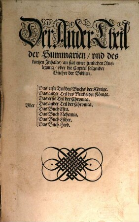 Summarien und kurtzer Inhalt, sampt einer zimlichen und völligen Auslegung. Uber alle Capitel, aller Biblischen Bücher, des Alten und newen Testaments, 2. Uber Das erste Teil des Buchs der Könige. Uber Das ander Teil des Buchs der Könige. Uber Das erste Teil der Chronica. Uber Das ander Teil der Chronica. Uber Das Buch Esra. Uber das Buch Nehemia. Uber das Buch Esther. Uber das Buch Hiob