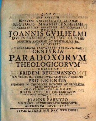 Svb Avspiciis Inclytae Vniversitatis Salanae Rectoris Magnificentissimi ... Domini Joannis Gvilielmi Dvcis Saxoniae ... Et Ex Decreto Venerandae Facvltatis Theologicae Centvria Paradoxorvm Theologicorvm