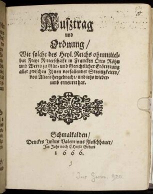 Außtrag und Ordnung/ Wie solche des Heyl. Reichs ohnmittelbar Freye Ritterschafft in Francken Orts Röhn und Werra zu Güt- und Gerichtlicher Erörterung aller zwischen Ihnen vorfallender Streitigkeiten/ von Alters hergebracht/ und ietzo wiederumb erneuret hat