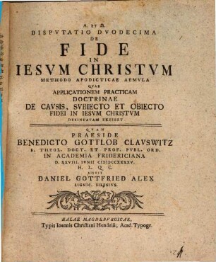 Disputatio ... De Fide In Iesvm Christvm ... Methodo Apodicticae Aemvla, Dispvtatio Dvodecima. Qvae Applicationem Practicam Doctrinae De Cavsis, Svbiecto Et Obiecto Fidei In Iesvm Christvm Delineatam Exhibet