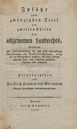 Zusätze zum zwanzigsten Titel des zweiten Theils des allgemeinen Landrechts, : enthaltend eine Zusammenstellung der jetzt noch anwendbaren Verordnungen und Ministerialverfügungen, welche seit der Gesetzeskraft desselben öffentlich bekannt gemacht sind, und denselben erläutern, ergänzen, oder abändern