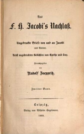 Aus F. H. Jacobi's Nachlaß : Ungedruckte Briefe von und an Jacobi und Andere. Nebst ungedruckten Gedichten von Göthe & Lenz. Herausgegeben von Rudolf Zöppritz, 2