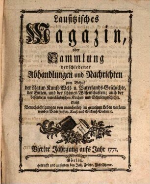 Lausitzisches Magazin oder Sammlung verschiedener Abhandlungen und Nachrichten zum Behuf der Natur-, Kunst-, Welt- und Vaterlandsgeschichte, der Sitten, und der schönen Wissenschaften. 4. 1771