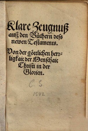 Klare Zeugnuß auß den Büchern deß newen Testamentes Von der göttlichen Herrligkait der Menschait Christi in der Glorien