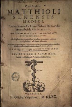 Petri Andreae Matthioli Commentarii commentarij in sex libros Pedacii Pedacij Dioscoridis Anazarbei De medica materia : iam denuo ab ipso autore recogniti et locis plus mille aucti ... ; accesserunt quoque ad margines Graeci contextus quam plurimi ..., qui Dioscoridis ipsius depravatam lectionem restituunt