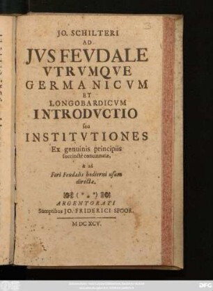 Jo. Schilteri Ad Ius Feudale Utrumque Germanicum Et Longobardicum Introductio Seu Institutiones : Ex genuinis principiis succincte concinnatae, & ad Fori Feudalis hodierni usum directae
