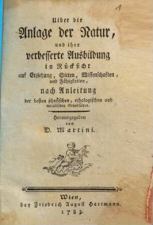 Uiber die Anlage der Natur und ihre verbesserte Ausbildung in Rücksicht auf Erziehung, Sitten, Wissenschaften, und Fähigkeiten : nach Anleitung der besten physischen, ethologischen und moralischen Grundsätzen
