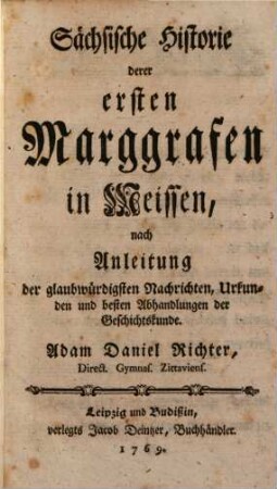 Sächsische Historie derer ersten Marggrafen in Meißen : nach Anleitung der glaubwürdigsten Nachrichten, Urkunden und besten Abhandlungen der Geschichtskunde