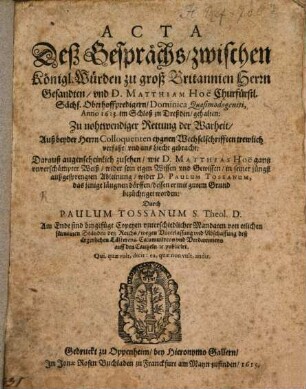 Acta deß Gesprächs zwischen Königlichen Würden zu groß Britanien Herrn Gesandten und D. Matthiam Hoë anno 1613 zu Dreßden gehalten