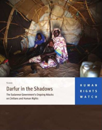 Darfur in the shadows : the Sudanese government's ongoing attacks on civilians and human rights