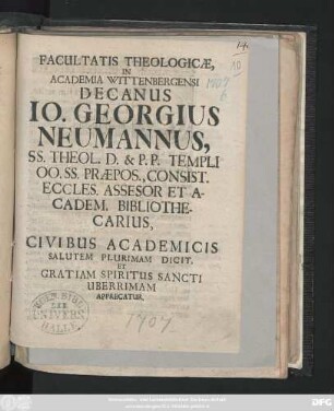 Facultatis Theologicæ, In Academia Wittenbergensi Decanus Io. Georgius Neumannus, Ss. Theol. D. & P. P. Templi Oo. Ss. Præpos., Consist. Eccles. Assesor Et Academ. Bibliothecarius, Civibus Academicis Salutem Plurimam Dicit, Et Gratiam Spiritus Sancti Uberrimam Apprecatur : [P. P. Festo Spiritus Sancti, MDCCVII.]