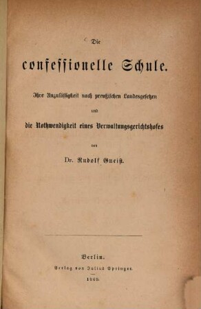 Die confessionelle Schule : ihre Unzulässigkeit nach preußischen Landesgesetzen und die Nothwendigkeit eines Verwaltungsgerichtshofes