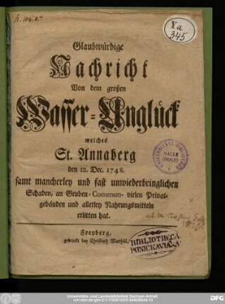 Glaubwürdige Nachricht Von dem großen Wasser-Unglück : welches St. Annaberg den 12. Dec. 1748. samt mancherley und fast unwiederbringlichen Schaden, an Gruben- Commun- vielen Privatgebäuden und allerley Nahrungsmitteln erlitten hat