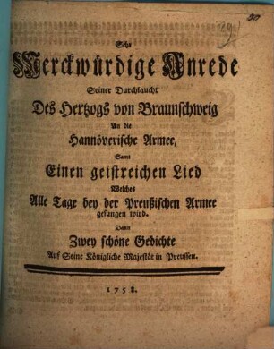 Sehr Merckwürdige Anrede Seiner Durchlaucht des Hertzogs von Braunschweig An die Hannöverische Armee : Samt Einen geistreichen Lied Welches Alle Tage bey der Preußischen Armee gesungen wird. Dann Zwey schöne Gedichte Auf Seine Königliche Majestät in Preussen