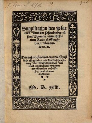 Supplication des Pfarrers, unnd der Pfarrkinder zu sant Thoman, aim Ersamen Radt zu Straßburg, uberantwort. [et]c. : Darauß abzunemen, wie die Christliche Ee geliebt, und Teuffelische Hurerey, oder Pfaffenkeüschait, wie man es nennen will der gemaynen Erberkeit verhasset sey, unnd nit meer leidlichen