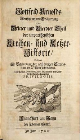 Gottfrid Arnolds Unparteyische Kirchen- und Ketzer-Historie : von Anfang des Neuen Testaments biß auff das Jahr Christi 1688, 3/4. Gottfrid Arnolds Fortsetzung und Erläuterung Oder Dritter und Vierdter Theil der unpartheyischen Kirchen- und Ketzer-Historie, Bestehend In Beschreibung der noch übrigen Streitigkeiten im XVIIden Jahrhundert