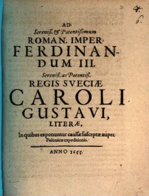 Ad Sereniß. et Potentißimum Roman. Imper. Ferdinandum III. Sereniß. ac Potentiß. Regis Sveciae Caroli Gustavi literae : in quibus exponuntur caussae susceptae nuper Polonicae expeditionis