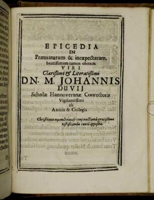 Epicedia In Praematurum & inexpectatum, beatissimum tamen obitum Viri ... Dn. M. Johannis Duvii Scholae Hannoveranae Conrectoris Vigilantissimi ab Amicis & Collegis Christianae sympatheias & coniunctionis gratißimae testificandae causa opposita.