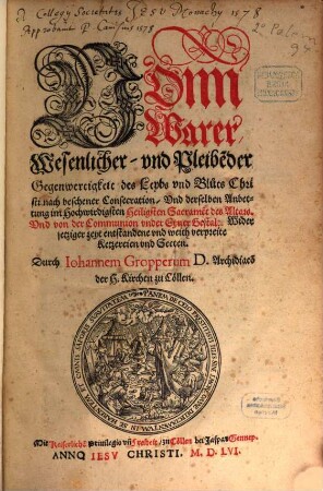Vonn warer wesenlicher und pleibender Gegenwertigkeit des Leybs und Bluts Christi nach beschener Consecration und derselben Anbettung im hochwirdigsten heiligsten Sacrament des Altars, und von der Communion under eyner Gestalt, wider jetziger zeyt entstandene und weith verpreite Ketzereien und Secten