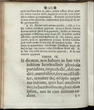 Thesis. IX. Si dicatur, nos habere in hac vita initium beatitudinis gloriosae partialiter, imperfectè, absconditè, mutabiliter, sive amissibliliter, tenuiter &c. eô ipso negatur initium, quia haec attributa nec in beatitudinem gloriosam ipsam, nec in ejus initium cadunt.