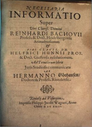 Necessaria Informatio Super Viri Clariß. Domini Reinhardi Bachovii Profess. & Doct. Heidelbergensis Animadversionum & Viri Claris. Dn. Helfrici Hunnii Prof. & Doct. Giessensis resolutionum Ad Treutlerum libris