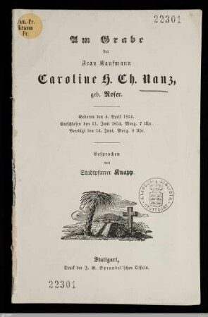Am Grabe der Frau Kaufmann Caroline H. Ch. Nanz, geb. Roser : Geboren den 4. April 1814, entschlafen den 11. Juni 1854, Morg. 7 Uhr, beerdigt den 14. Juni, Morg. 9 Uhr